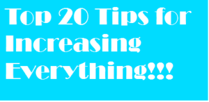 Top 20 Tips for Increasing Everything!